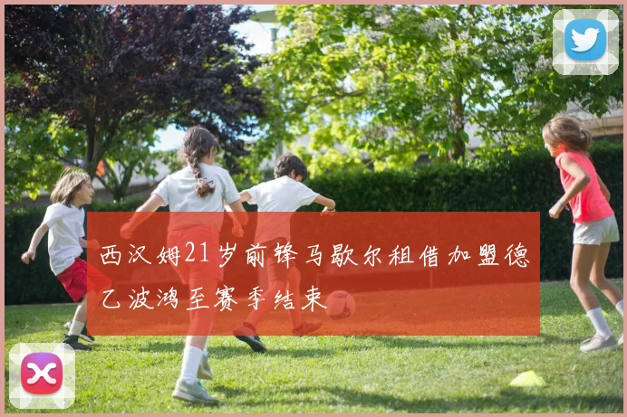 西汉姆21岁前锋马歇尔租借加盟德乙波鸿至赛季结束