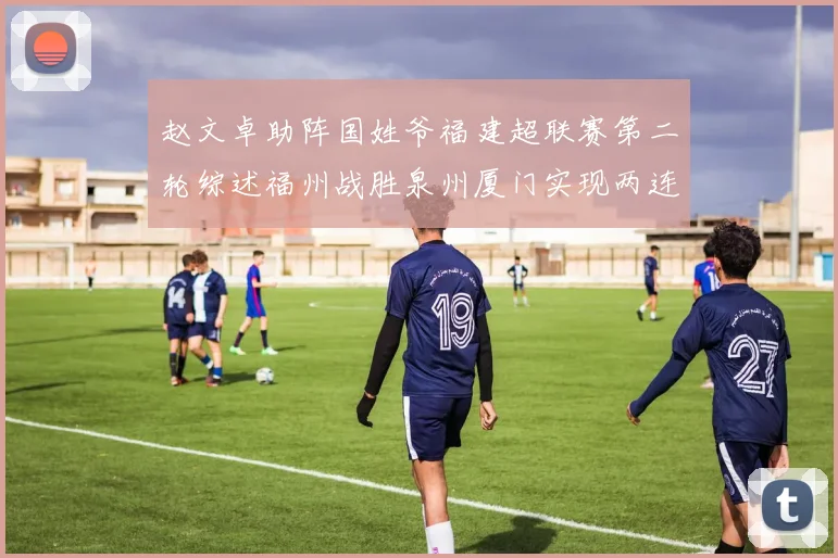 赵文卓助阵国姓爷福建超联赛第二轮综述福州战胜泉州厦门实现两连胜