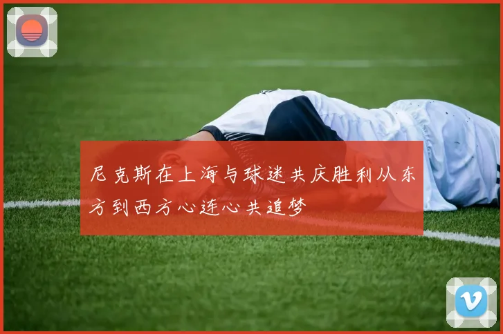 尼克斯在上海与球迷共庆胜利从东方到西方心连心共追梦