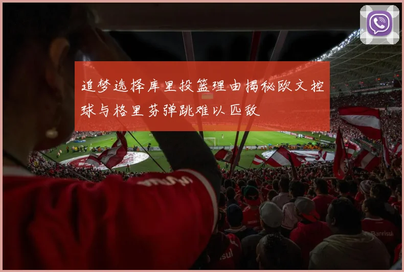 追梦选择库里投篮理由揭秘欧文控球与格里芬弹跳难以匹敌