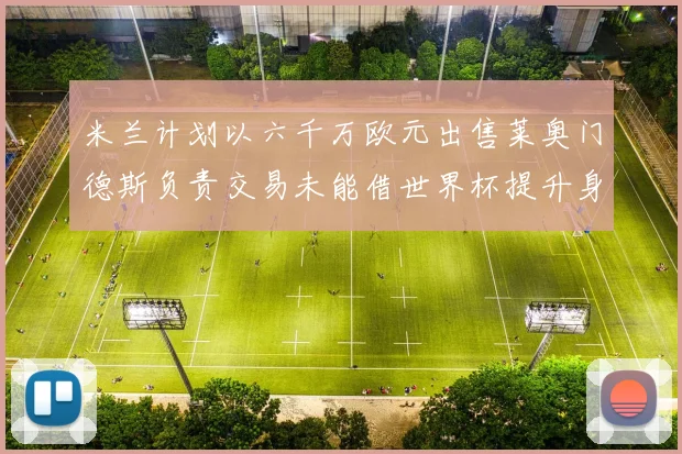 米兰计划以六千万欧元出售莱奥门德斯负责交易未能借世界杯提升身价