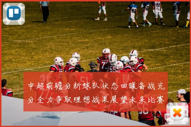 中超前瞻分析球队状态回暖备战充分全力争取理想战果展望未来比赛挑战
