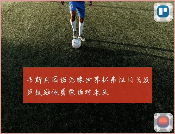 韦斯利因伤无缘世界杯弗拉门戈发声鼓励他勇敢面对未来
