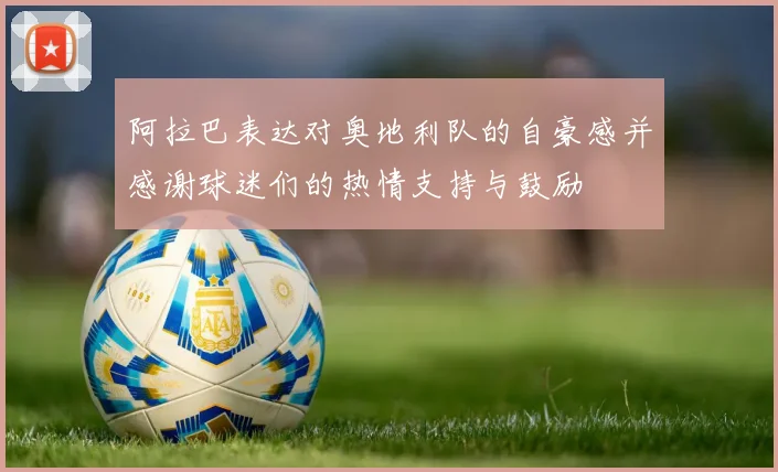阿拉巴表达对奥地利队的自豪感并感谢球迷们的热情支持与鼓励
