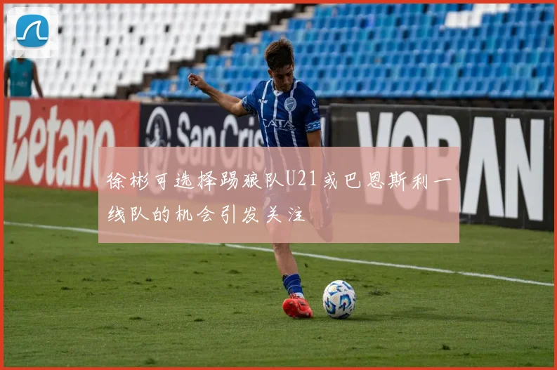 徐彬可选择踢狼队U21或巴恩斯利一线队的机会引发关注