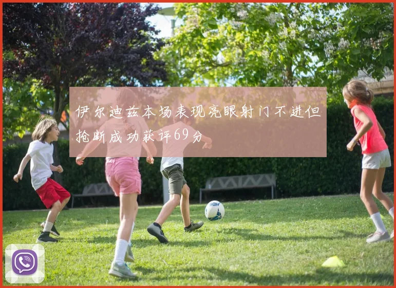 伊尔迪兹本场表现亮眼射门不进但抢断成功获评69分