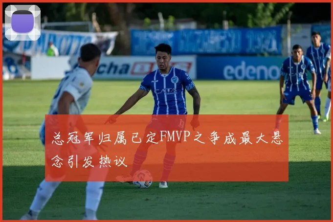 总冠军归属已定FMVP之争成最大悬念引发热议