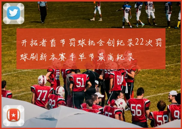 开拓者首节罚球机会创纪录22次罚球刷新本赛季单节最高纪录