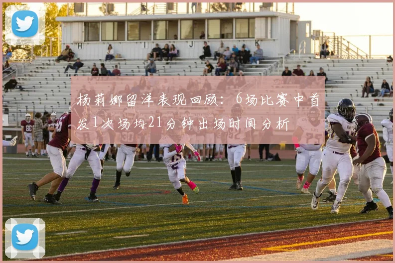 杨莉娜留洋表现回顾：6场比赛中首发1次场均21分钟出场时间分析