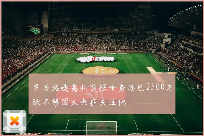 罗马诺透露科莫报价查洛巴2500万欧不够国米也在关注他