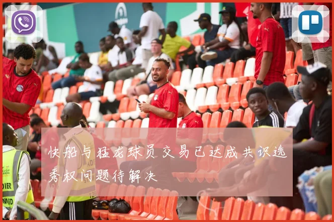 快船与猛龙球员交易已达成共识选秀权问题待解决