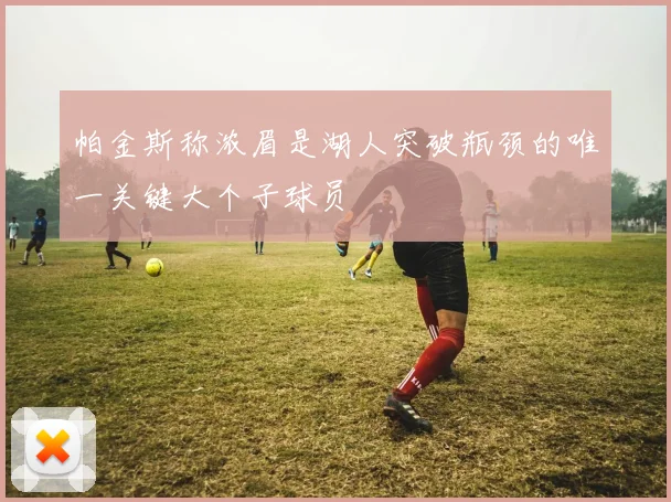 帕金斯称浓眉是湖人突破瓶颈的唯一关键大个子球员