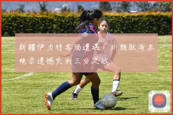 新疆伊力特客场遭遇广州朗肽海本绝杀遗憾失利三分之战
