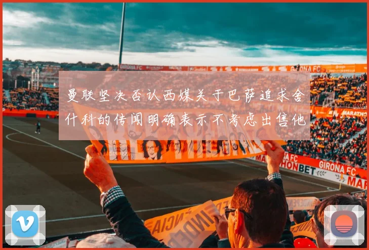 曼联坚决否认西媒关于巴萨追求舍什科的传闻明确表示不考虑出售他