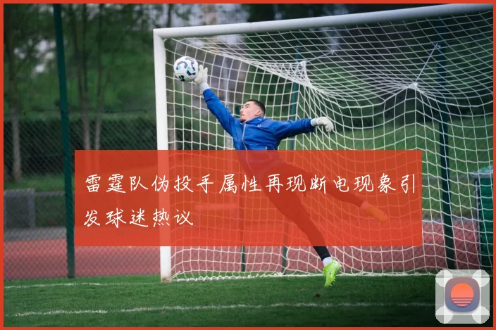 雷霆队伪投手属性再现断电现象引发球迷热议