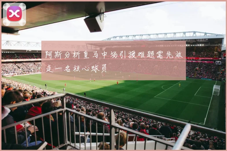 阿斯分析皇马中场引援难题需先放走一名核心球员