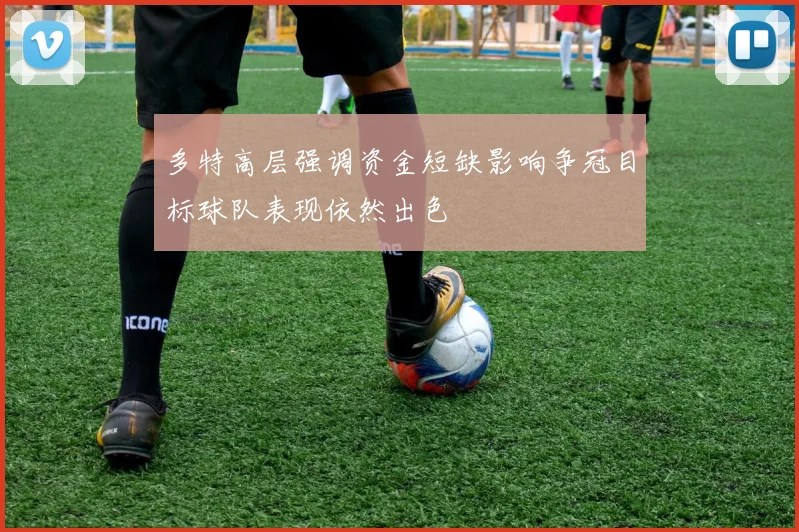 多特高层强调资金短缺影响争冠目标球队表现依然出色