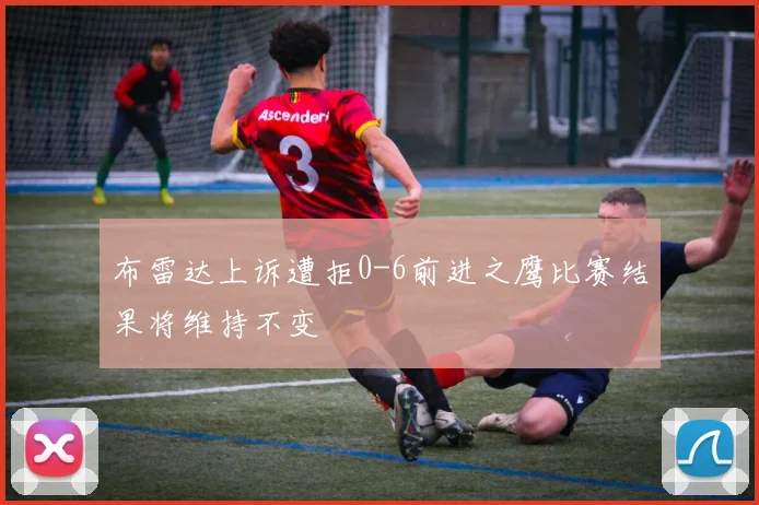 布雷达上诉遭拒0-6前进之鹰比赛结果将维持不变