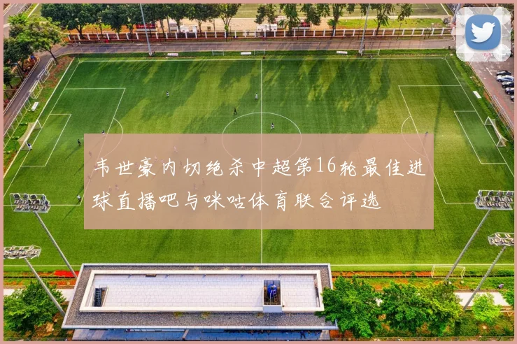 韦世豪内切绝杀中超第16轮最佳进球直播吧与咪咕体育联合评选